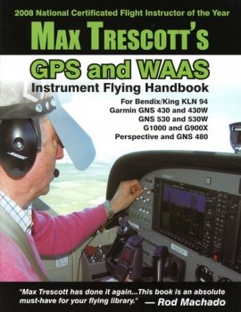 Max Trescott's GPS and WAAS Instrument Flying Handbook: For Bendix/King KLN 94, Garmin GNS 430 and 430W, GMS 530 and 530W, G1000 and G900X Perspective and and GNS 480