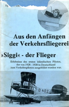 Aus den Anfängen der Verkehrsfliegerei - "Siggi" - der Flieger: Erlebnisse des ersten Isländischen Piloten, der von 1928 - 1930 in Deutschland zum Verkehrspiloten ausgebildet worden war