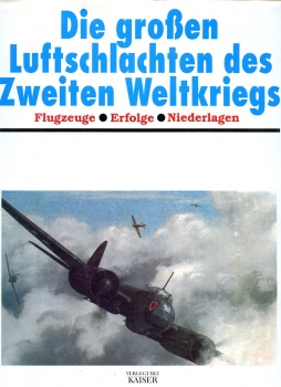Die großen Luftschlachten des Zweiten Weltkrieges: Flugzeuge - Erfolge - Niederlage
