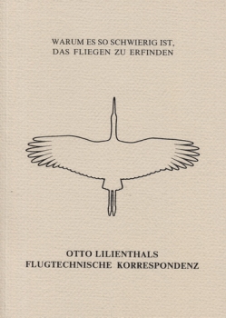 Warum es so schwierig ist, das Fliegen zu erfinden: Otto Lilienthals flugtechnische Korrespondenz