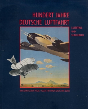 Hundert Jahre Deutsche Luftfahrt: Lilienthal und seine Erben