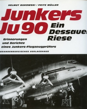 Junkers Ju 90 - Ein Dessauer Riese: Erprobung und Einsatz der Junkers Ju 90 bis Ju 290 - Erinnerungen und Berichte eines Junkers-Flugzeugprüfers