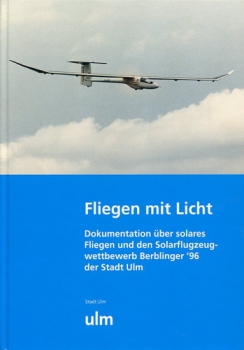 Fliegen mit Licht: Dokumentation über solares Fliegen und den Solarflugzeugwettbewerb Berblinger '96 der Stadt Ulm