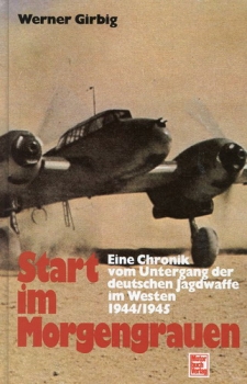 Start im Morgengrauen: Eine Chronik vom Untergang der Deutschen Jagdwaffe im Westen 1944/45