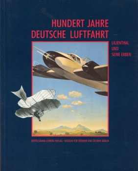Hundert Jahre Deutsche Luftfahrt: Lilienthal und seine Erben
