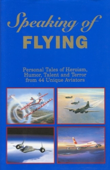 Speaking of Flying: Personal Tales of Heroism, Humor, Talent and Terror from 44 Unique Aviators