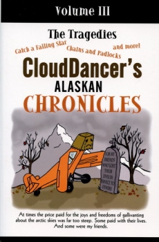 Clouddancer´s Alaskan Chronicles - Volume III: At times the price paid for the joys and freedoms of gallivanting about the arctic skies was far too steep. Some paid with their lives. And some were my friends.