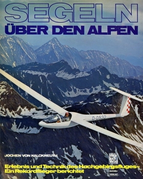 Segeln über den Alpen: Erlebnis und Technik des Hochgebirgsfluges - Ein Rekordflieger berichtet