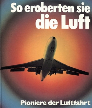 So eroberten sie die Luft: Pioniere der Luftfahrt