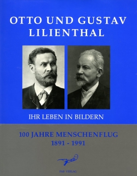Otto und Gustav Lilienthal: Ihr Leben in Bildern - 100 Jahre Menschenflug 1891 - 1991