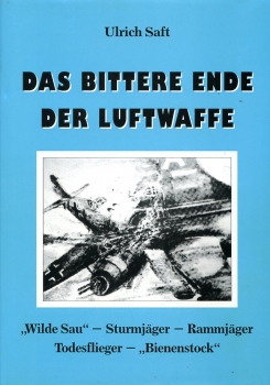 Das bittere Ende der Luftwaffe: "Wilde Sau" - Sturmjäger - Rammjäger - Todesflieger - "Bienenstock"