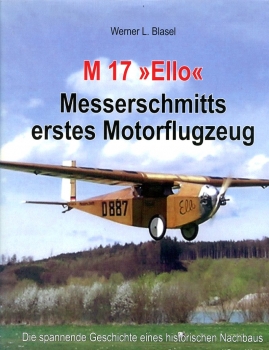 M 17 "Ello" - Messerschmitts erstes Motorflugzeug: Die spannende Geschichte eines historischen Nachbaus