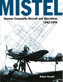 Mistel: German Composite Aircraft and Operations 1942-1945