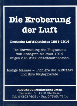 Die Eroberung der Luft - Deutsche Luftfahrtfotos 1891-1914: Die Entwicklung des Flugwesens von Anbeginn bis etwa 1914 zeigen 315 Wirklichkeitsaufnahmen