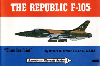 Republic F-105 "Thunderchief": The Story of Republic's Mach 2 Strike Fighter in Peace and at War