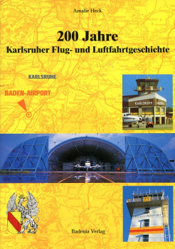 200 Jahre Karlsruher Flug- und Luftfahrtgeschichte: Vom Gleit-Flug zum Verkehrs-Flug - vom Exerzierplatz zum Baden-Airport