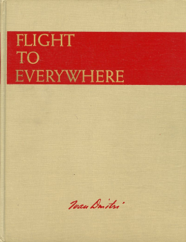Flight to Everywhere - The Picture Journey of Ivan Dmitri: over 32, 000 Miles of Air Transport Command Routes through Jungle, Desert and Arctic