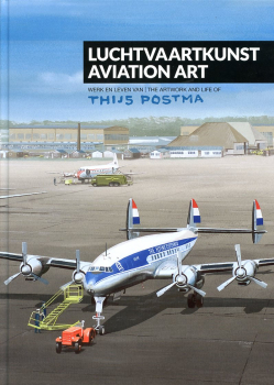 Luchtvaartkunst - Aviation Art: Werk en leven van Thijs Postma - The Artwork and Life of Thijs Postma