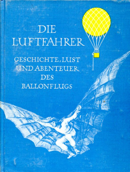 Die Luftfahrer: Geschichte, Lust und Abenteuer des Ballonflugs nach zeitgenössischen Berichten und Dokumenten zusammengestellt