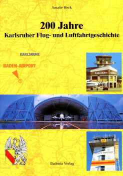 200 Jahre Karlsruher Flug- und Luftfahrtgeschichte: Vom Gleit-Flug zum Verkehrs-Flug - vom Exerzierplatz zum Baden-Airport