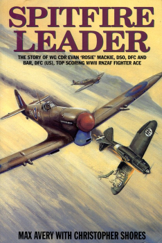 Spitfire Leader: The Story of Wing CDR Evan 'Rosie' MacKie, DSO, DFC, & Bar, DFC (US), Top Scoring RNZAF Fighter Ace