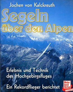 Segeln über den Alpen: Erlebnis und Technik des Hochgebirgsfluges - Ein Rekordflieger berichtet