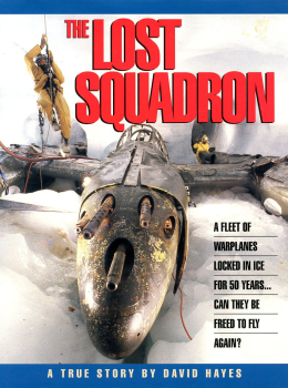 The Lost Squadron - A True Story: A Fleet of Warplanes Locked in Ice for 50 Years… Can They be Freed to Fly Again?