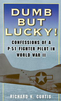 Dumb But Lucky: Confessions of a P-51 Fighter Pilot in World War II
