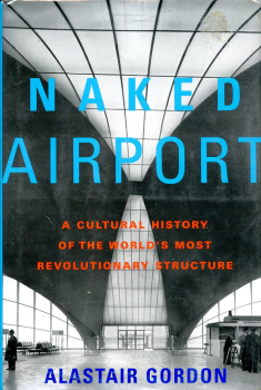 Naked Airport: A Cultural History of the World's Most Revolutionary Structure