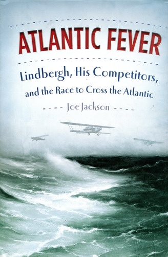 Atlantic Fever: Lindbergh, His Competitors, and the Race to Cross the Atlantic