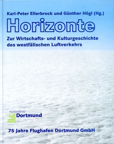 Horizonte: Zur Wirtschafts- und Kulturgeschichte des westfälischen Luftverkehrs - Festschrift 75 Jahre Flughafen Dortmund GmbH