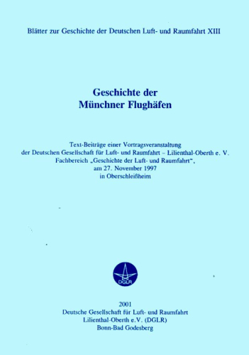 Geschichte der Münchner Flughäfen: Text-Beiträge einer Vortragsveranstaltung der Deutschen Gesellschaft für Luft- und Raumfahrt - Lilienthal-Oberth e.V. Fachbereich „Geschichte der Luft- und Raumfahrt", am 27. November 1997 in Oberschleißheim